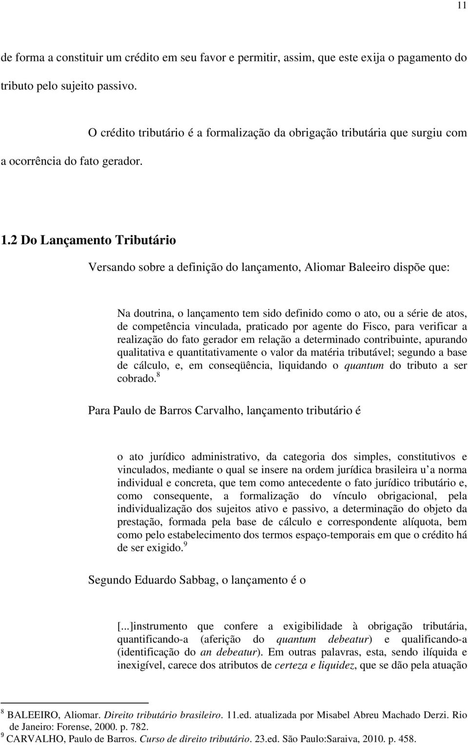 2 Do Lançamento Tributário Versando sobre a definição do lançamento, Aliomar Baleeiro dispõe que: Na doutrina, o lançamento tem sido definido como o ato, ou a série de atos, de competência vinculada,