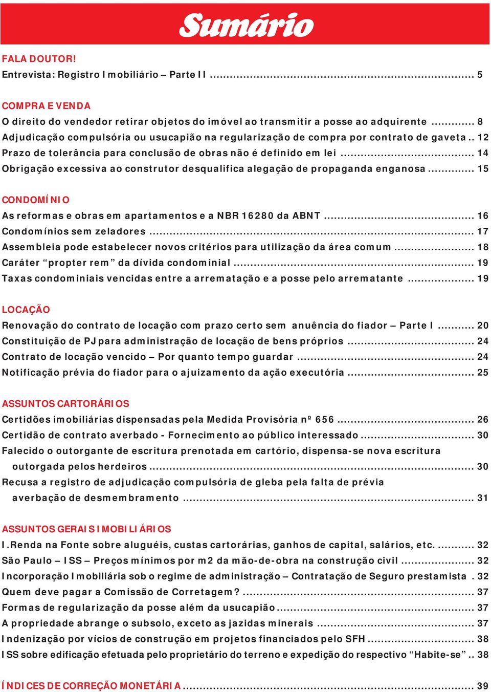 .. 14 Obrigação excessiva ao construtor desqualifica alegação de propaganda enganosa... 15 CONDOMÍNIO As reformas e obras em apartamentos e a NBR 16280 da ABNT... 16 Condomínios sem zeladores.