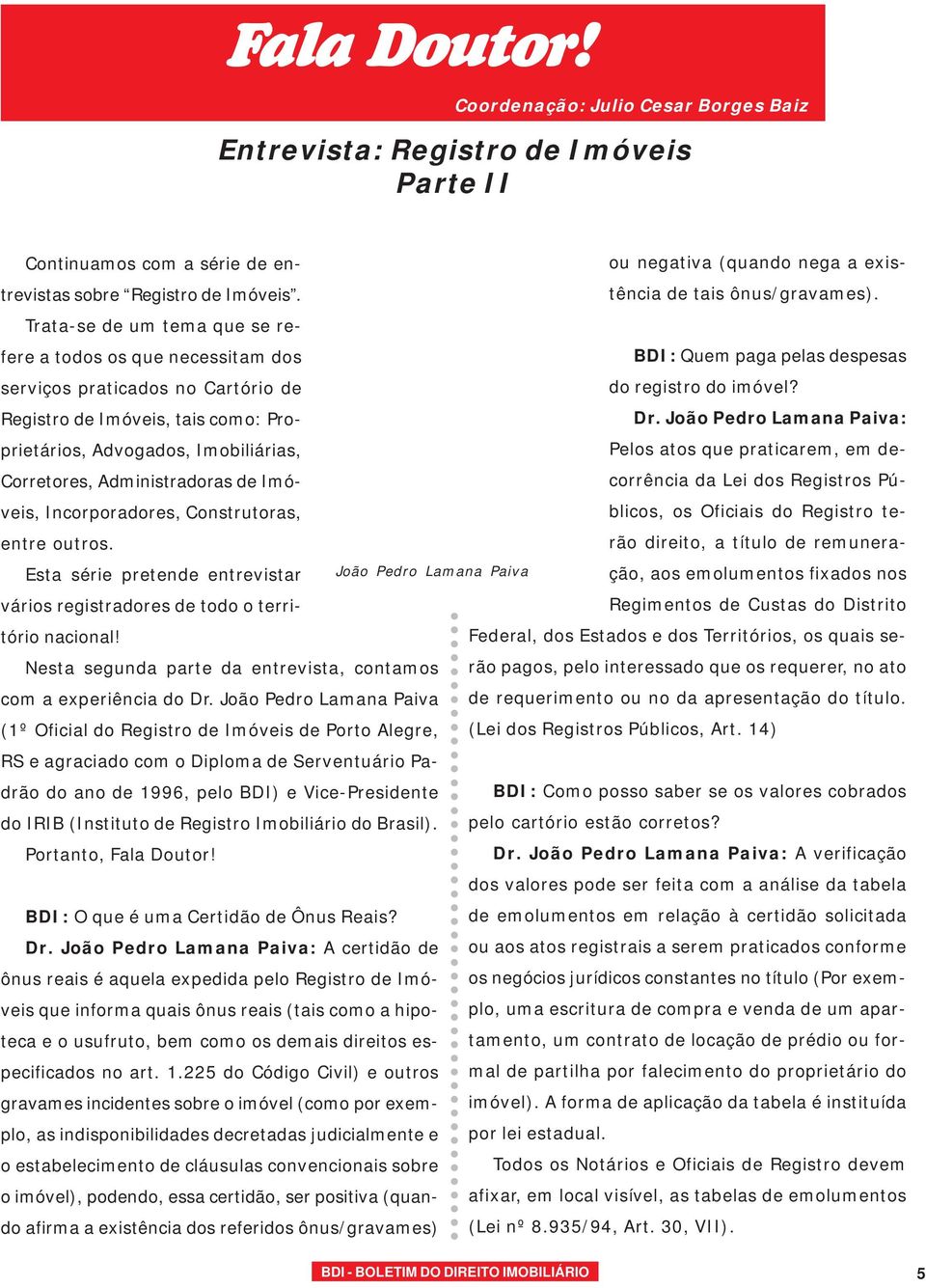 Trata-se de um tema que se refere a todos os que necessitam dos serviços praticados no Cartório de Registro de Imóveis, tais como: Proprietários, Advogados, Imobiliárias, Corretores, Administradoras