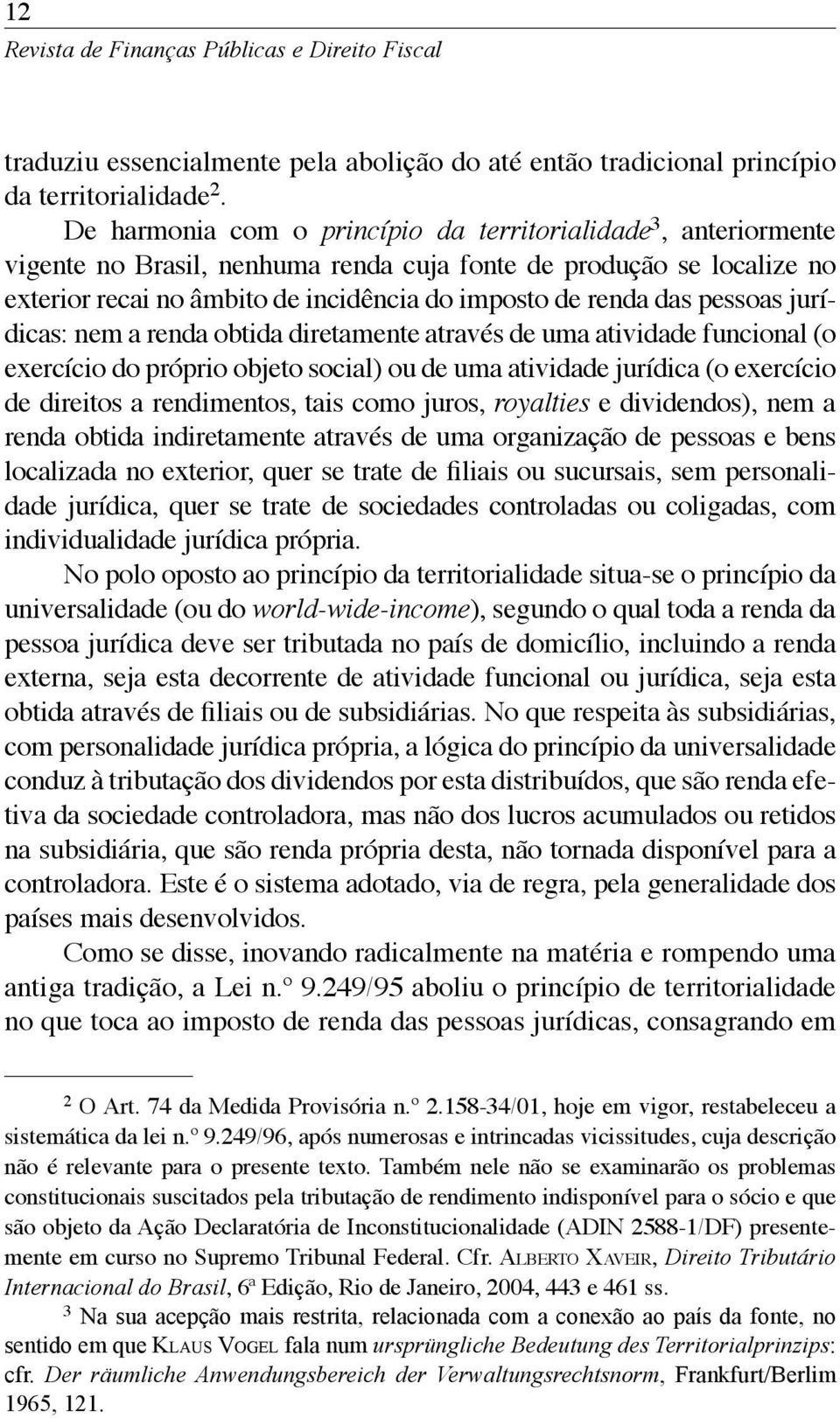 pessoas jurídicas: nem a renda obtida diretamente através de uma atividade funcional (o exercício do próprio objeto social) ou de uma atividade jurídica (o exercício de direitos a rendimentos, tais