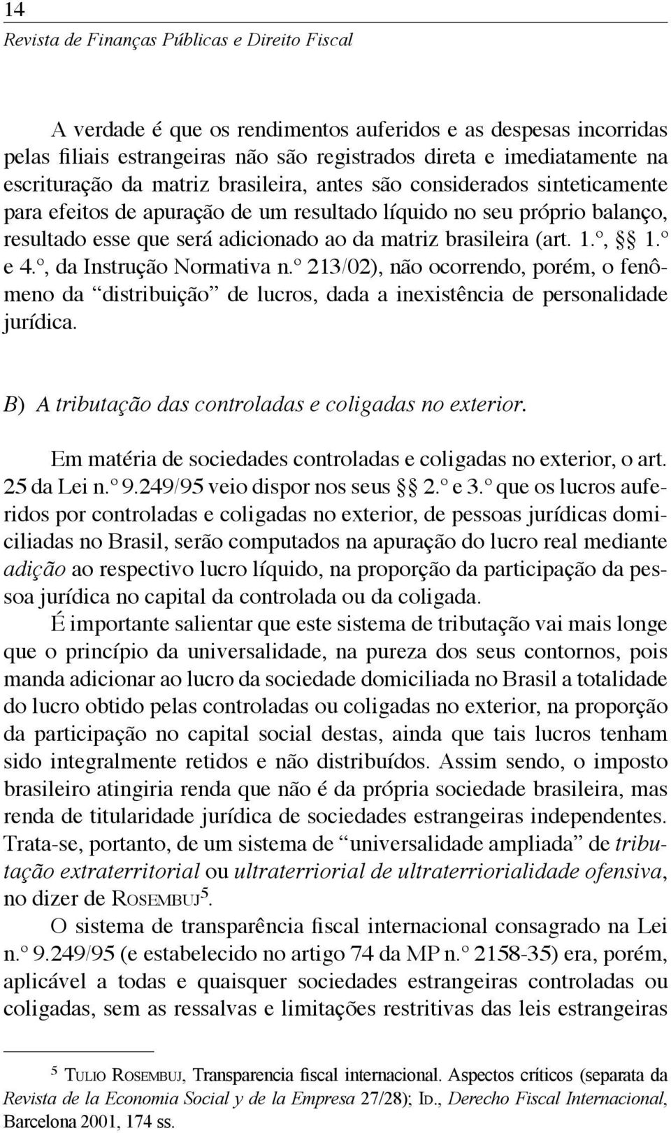 brasileira (art. 1.º, 1.º e 4.º, da Instrução Normativa n.º 213/02), não ocorrendo, porém, o fenômeno da distribuição de lucros, dada a inexistência de personalidade jurídica.