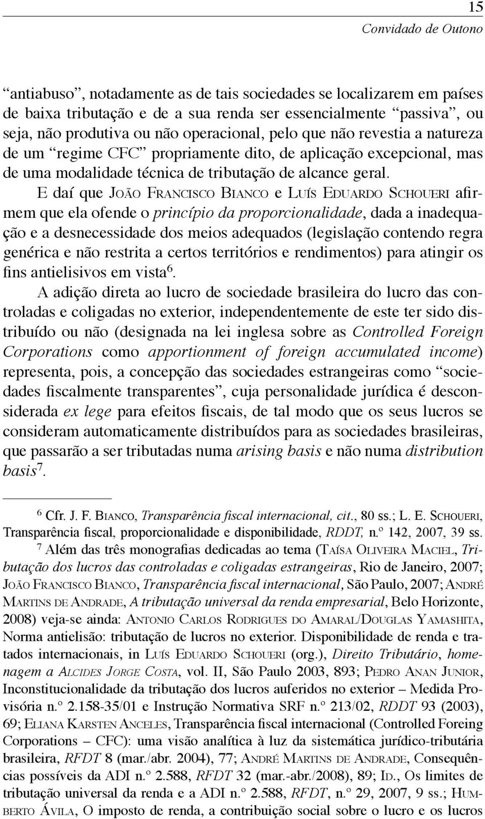 E daí que JOÃO FRANCISCO BIANCO e LUÍS EDUARDO SCHOUERI afirmem que ela ofende o princípio da proporcionalidade, dada a inadequação e a desnecessidade dos meios adequados (legislação contendo regra