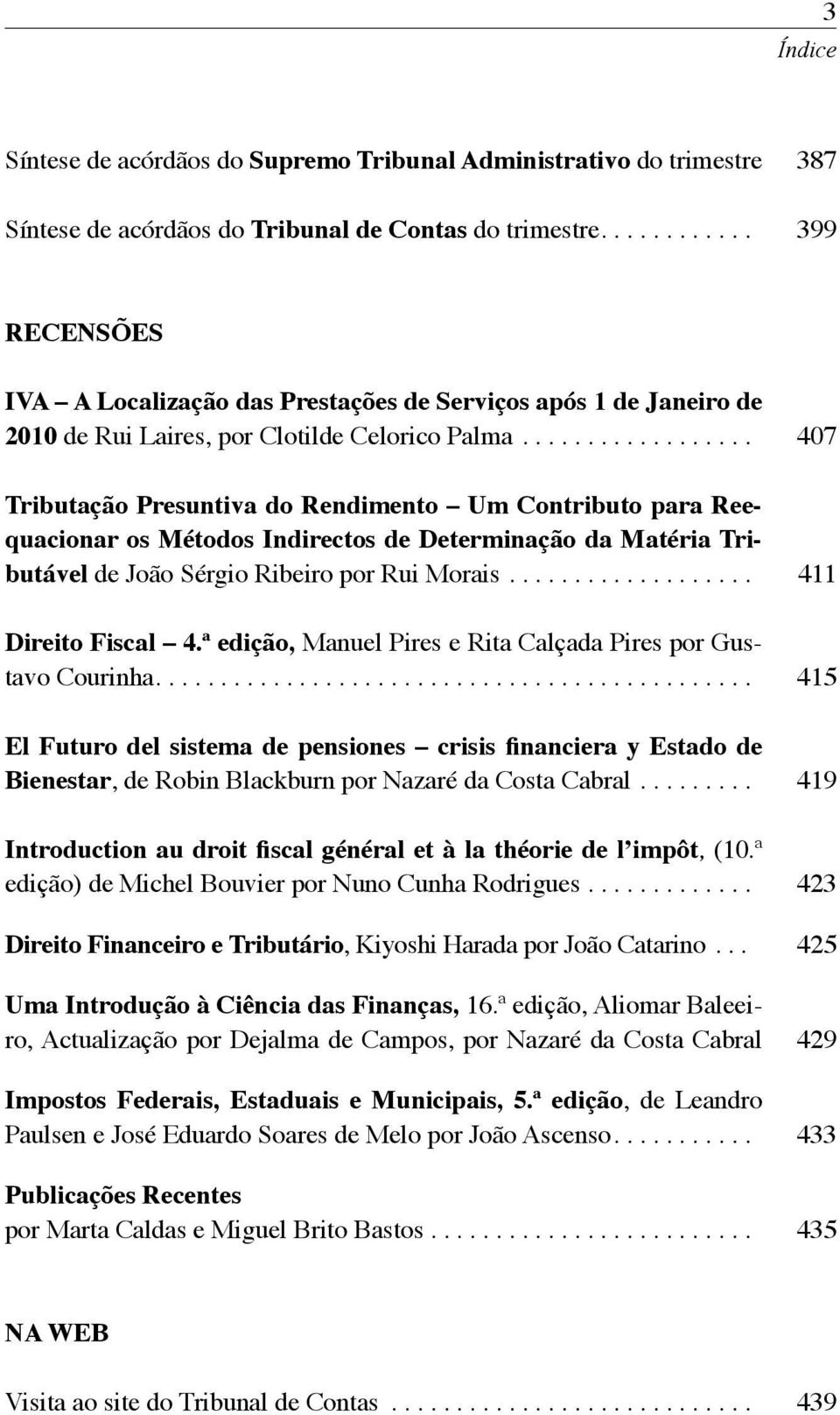 ................. Tributação Presuntiva do Rendimento Um Contributo para Reequacionar os Métodos Indirectos de Determinação da Matéria Tributável de João Sérgio Ribeiro por Rui Morais.