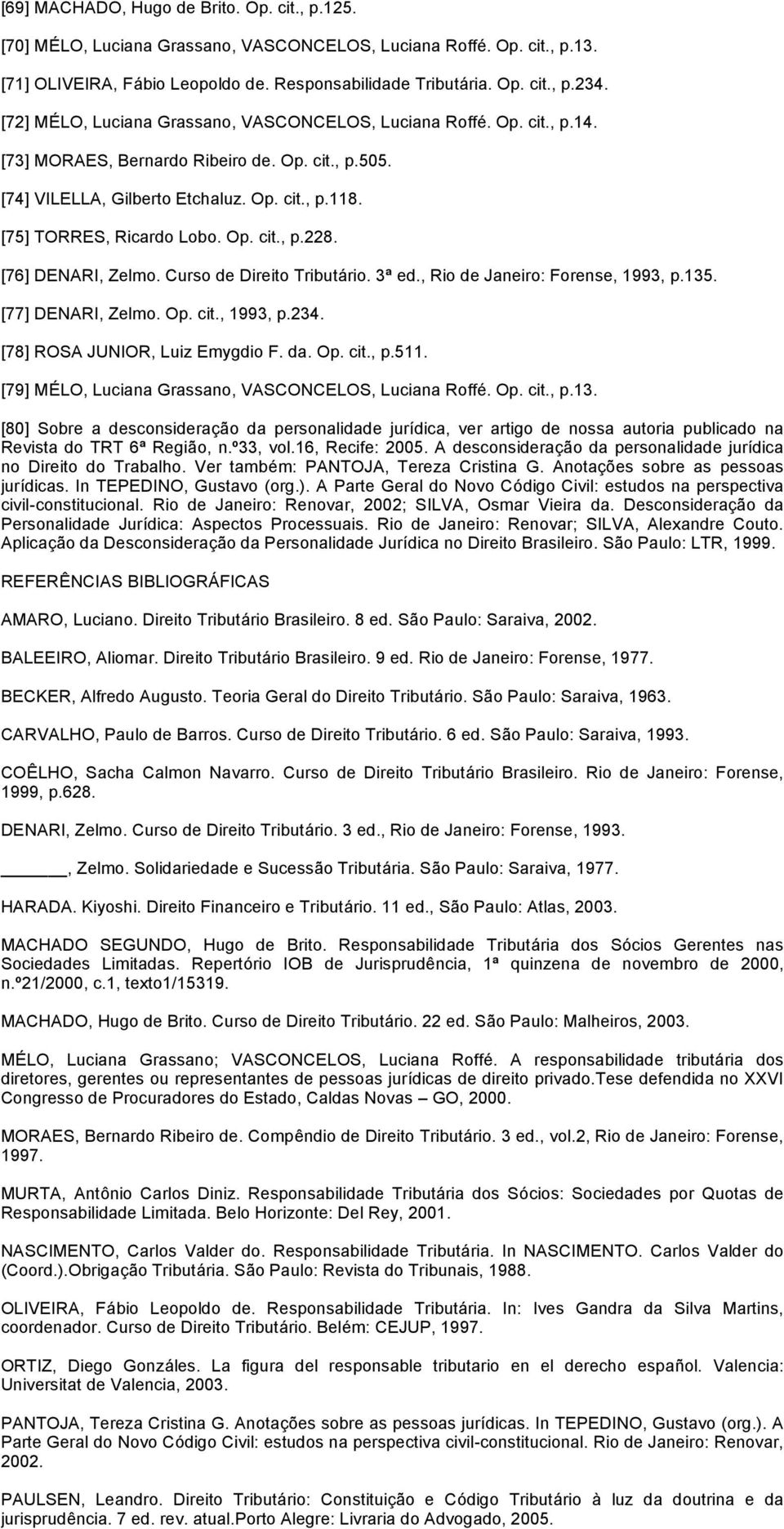 Op. cit., p.228. [76] DENARI, Zelmo. Curso de Direito Tributário. 3ª ed., Rio de Janeiro: Forense, 1993, p.135. [77] DENARI, Zelmo. Op. cit., 1993, p.234. [78] ROSA JUNIOR, Luiz Emygdio F. da. Op. cit., p.511.