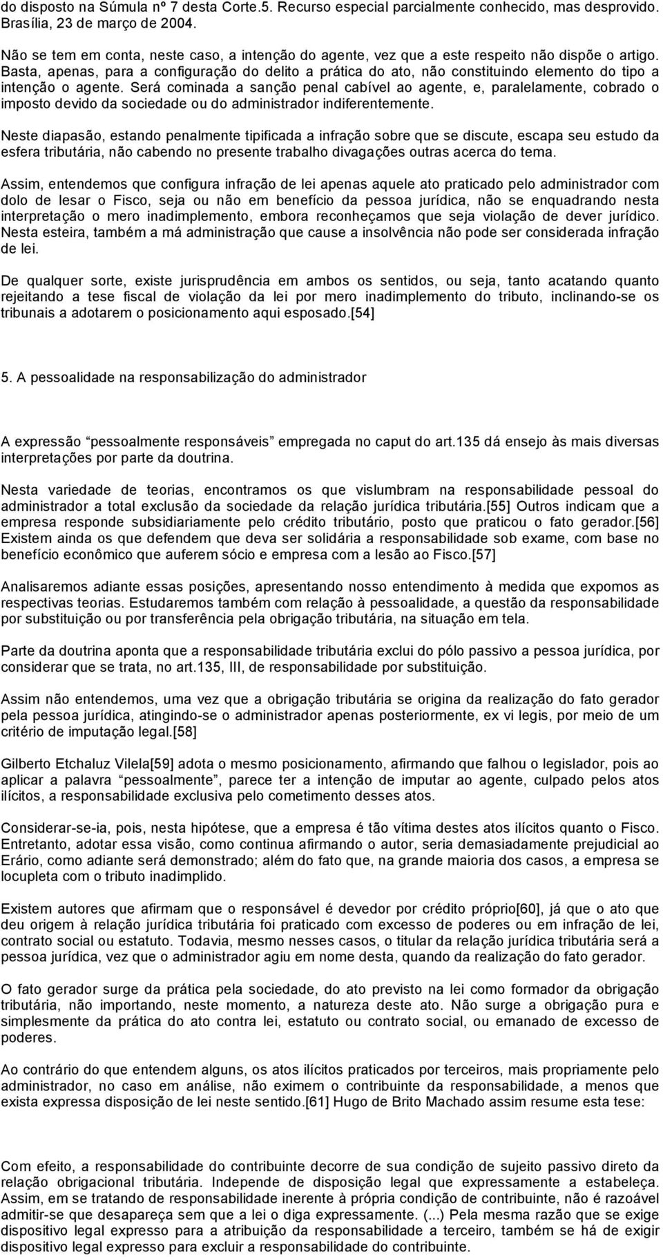 Basta, apenas, para a configuração do delito a prática do ato, não constituindo elemento do tipo a intenção o agente.