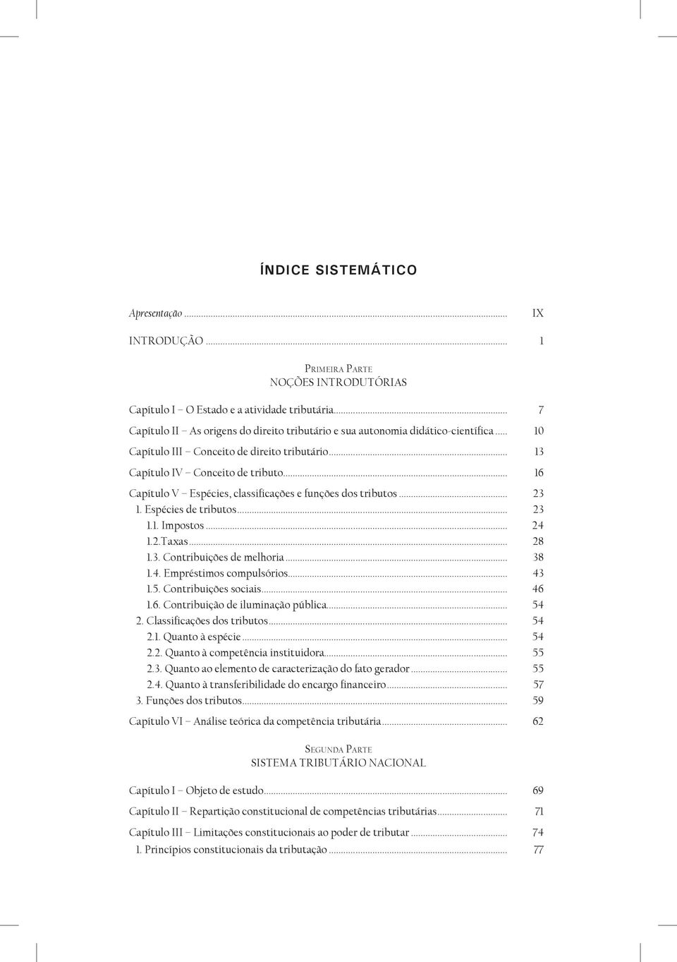 .. 16 Capítulo V Espécies, classificações e funções dos tributos... 23 1. Espécies de tributos... 23 1.1. Impostos... 24 1.2.Taxas... 28 1.3. Contribuições de melhoria... 38 1.4. Empréstimos compulsórios.