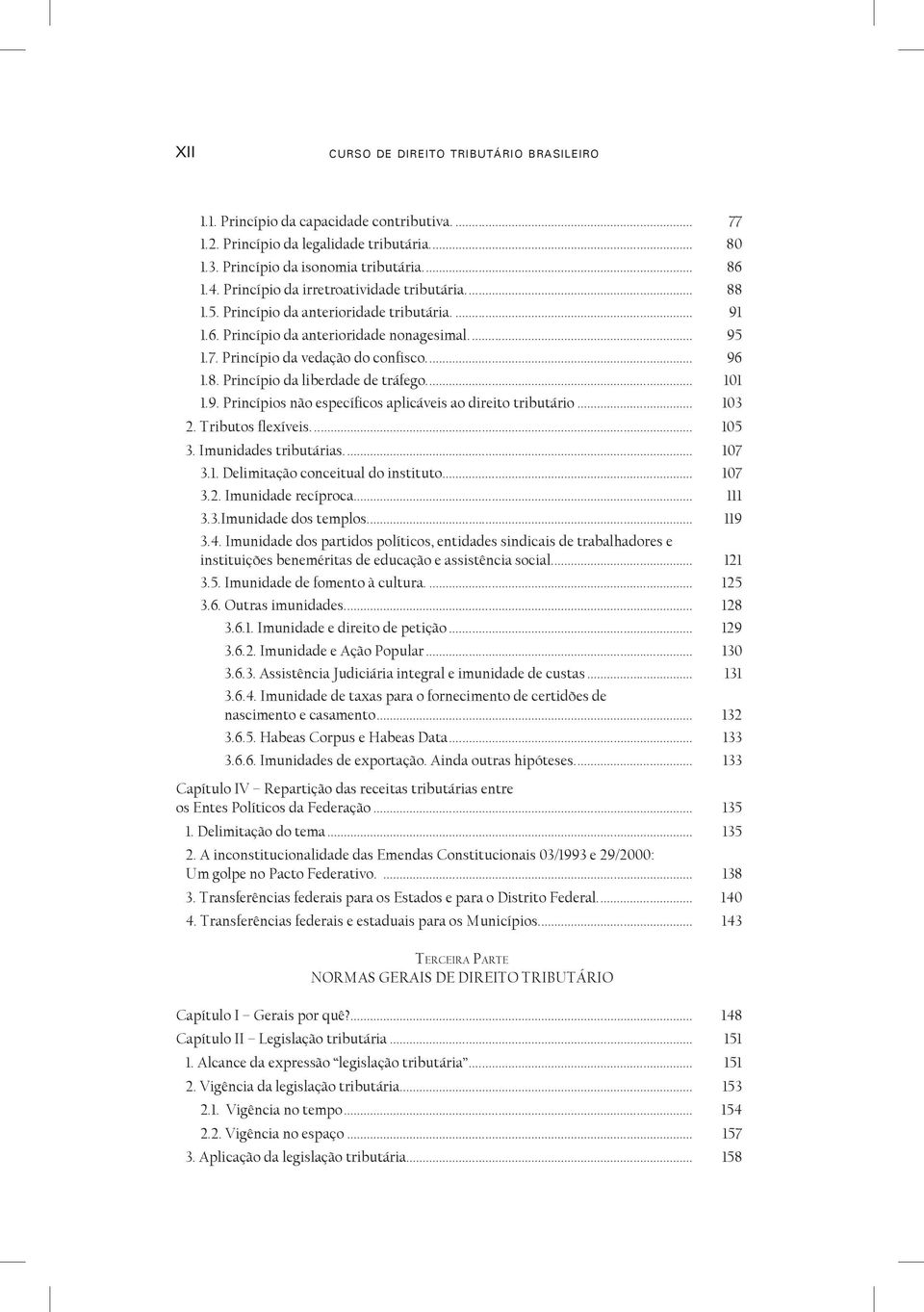 .. 101 1.9. Princípios não específicos aplicáveis ao direito tributário... 103 2. Tributos flexíveis... 105 3. Imunidades tributárias... 107 3.1. Delimitação conceitual do instituto... 107 3.2. Imunidade recíproca.