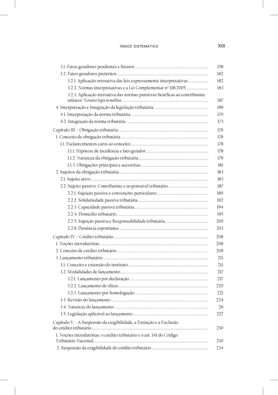 .. 170 4.2. Integração da norma tributária... 173 Capítulo III Obrigação tributária... 176 1. Conceito de obrigação tributária... 176 1.1. Esclarecimentos caros ao conceito... 178 1.1.1. Hipótese de incidência e fato gerador.