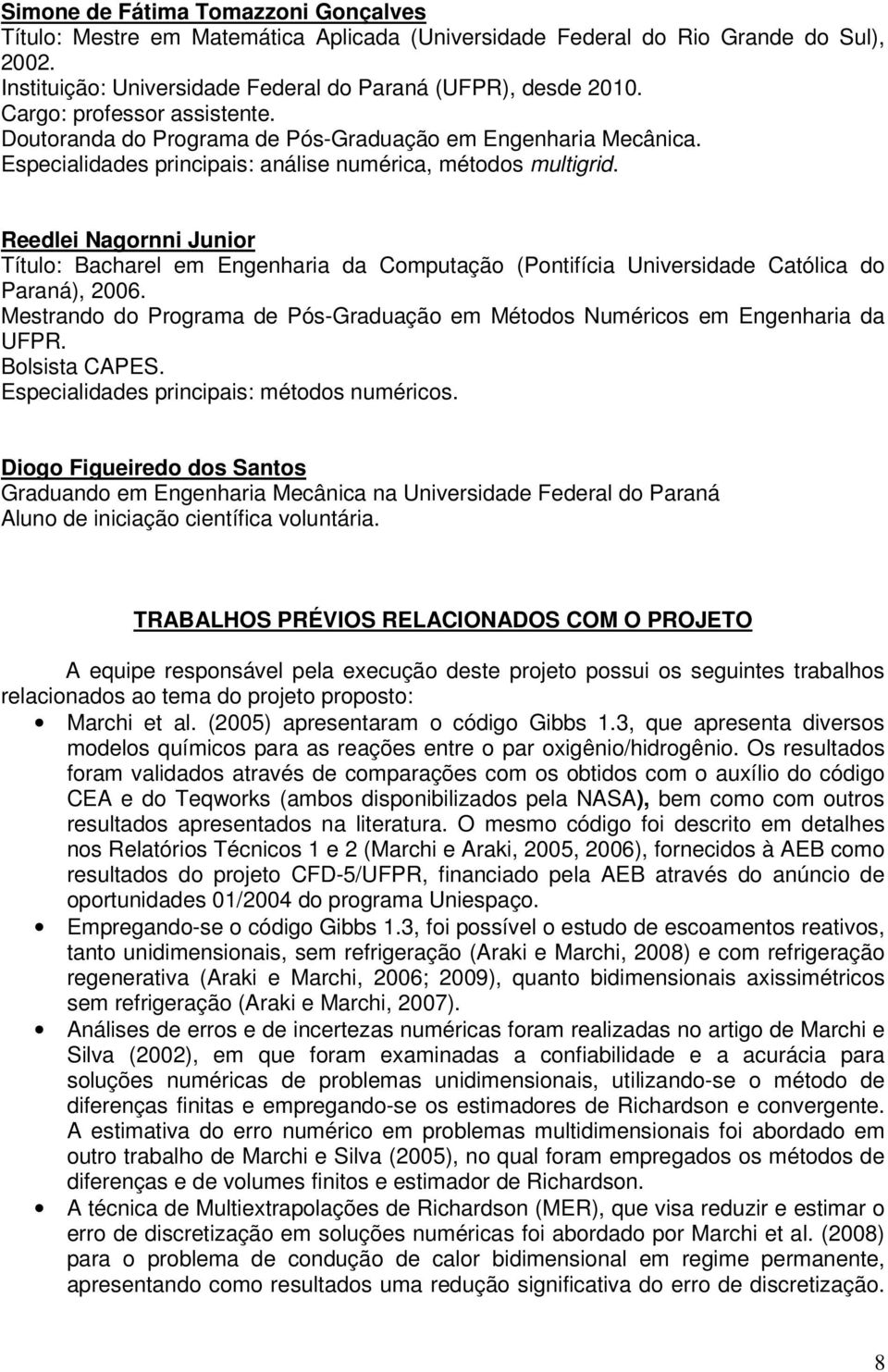 Reedlei Nagornni Junior Título: Bacharel em Engenharia da Computação (Pontifícia Universidade Católica do Paraná), 2006.