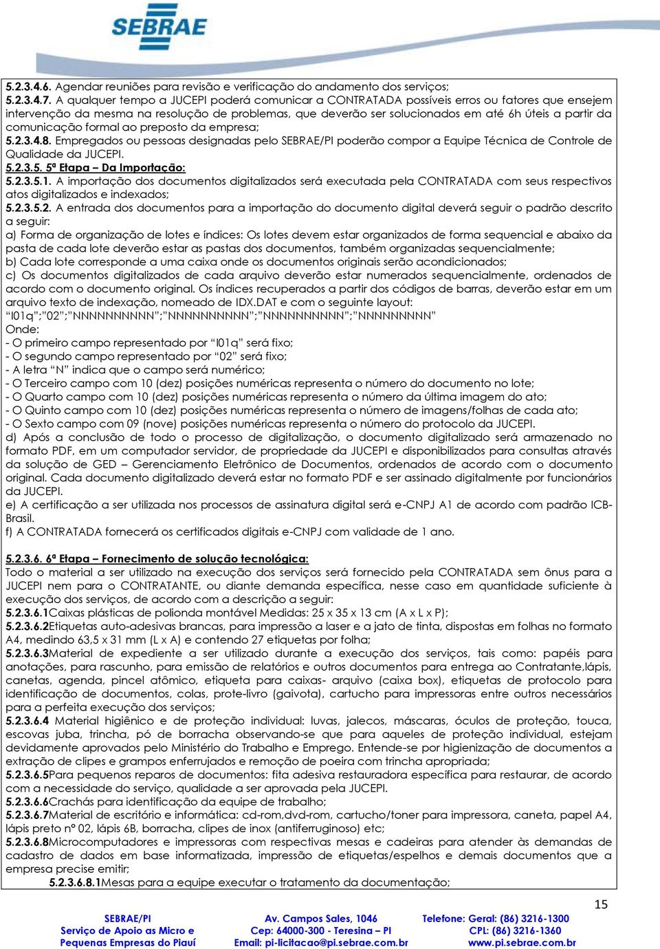 comunicação formal ao preposto da empresa; 5.2.3.4.8. Empregados ou pessoas designadas pelo SEBRAE/PI poderão compor a Equipe Técnica de Controle de Qualidade da JUCEPI. 5.2.3.5. 5ª Etapa Da Importação: 5.