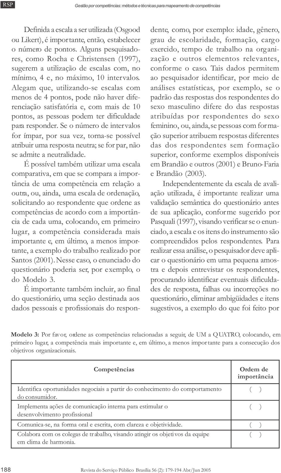 Alegam que, utilizando-se escalas com menos de 4 pontos, pode não haver diferenciação satisfatória e, com mais de 10 pontos, as pessoas podem ter dificuldade para responder.