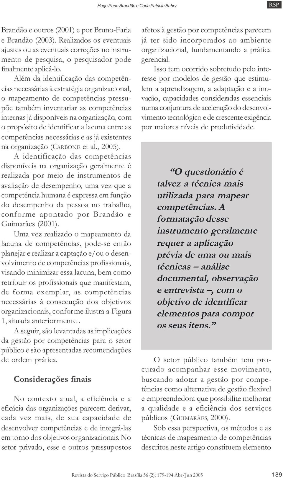 Além da identificação das competências necessárias à estratégia organizacional, o mapeamento de competências pressupõe também inventariar as competências internas já disponíveis na organização, com o