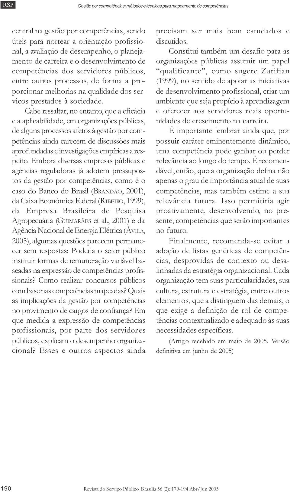 Cabe ressaltar, no entanto, que a eficácia e a aplicabilidade, em organizações públicas, de alguns processos afetos à gestão por competências ainda carecem de discussões mais aprofundadas e