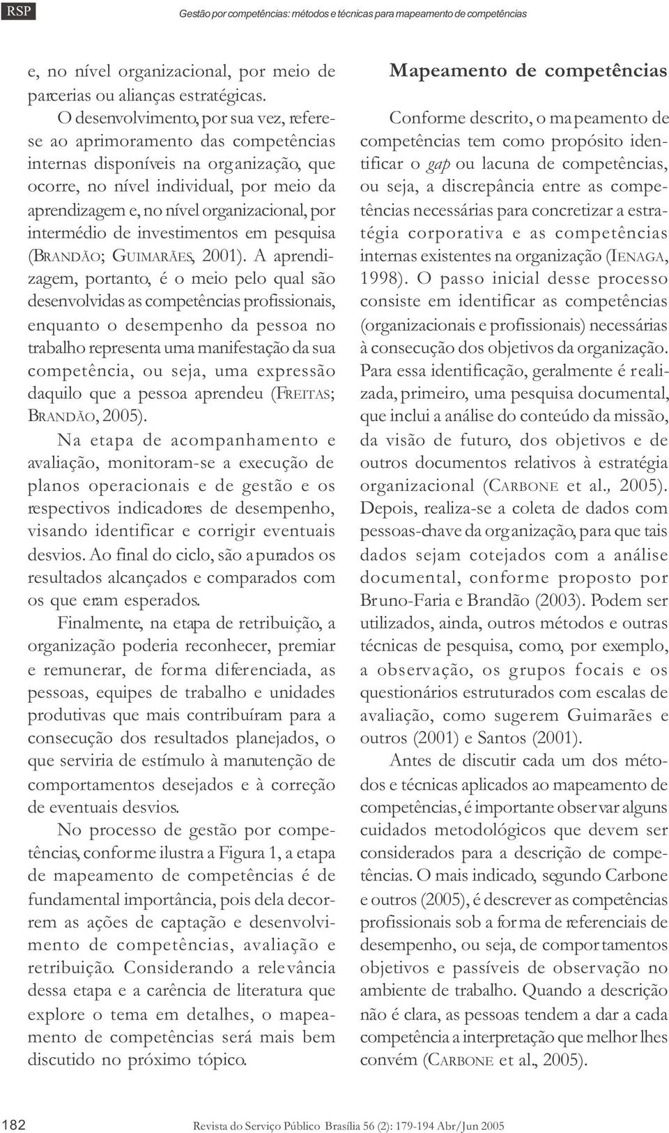 por intermédio de investimentos em pesquisa (BRANDÃO; GUIMARÃES, 2001).