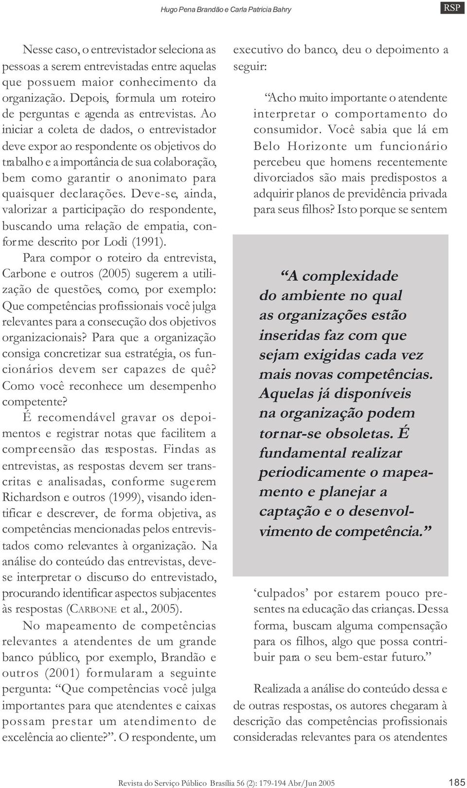 Ao iniciar a coleta de dados, o entrevistador deve expor ao respondente os objetivos do trabalho e a importância de sua colaboração, bem como garantir o anonimato para quaisquer declarações.