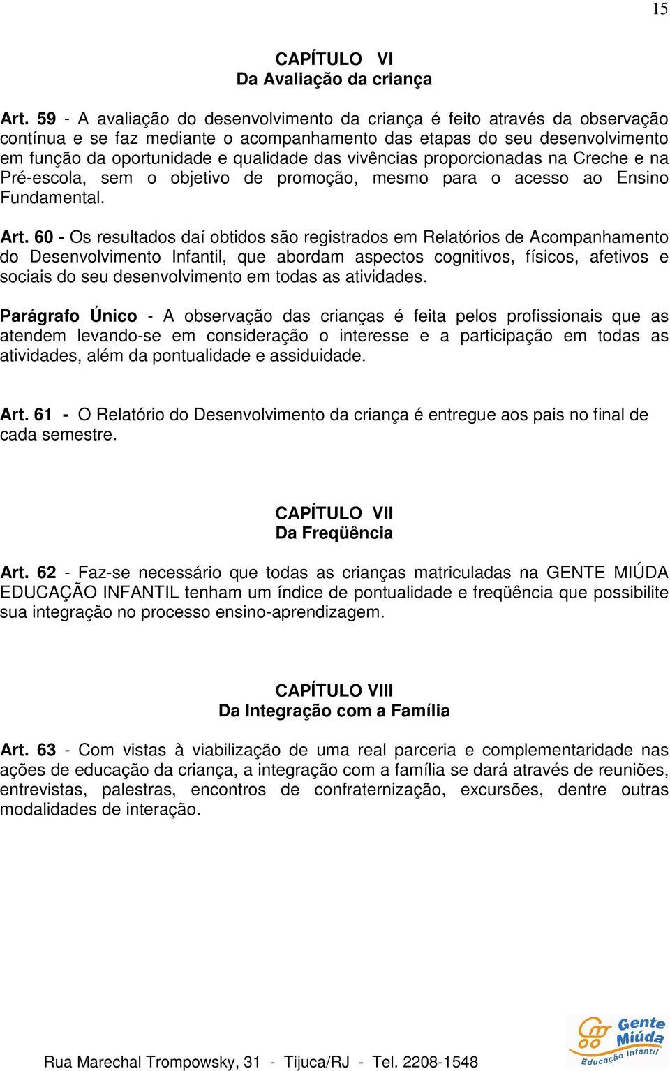 vivências proporcionadas na Creche e na Pré-escola, sem o objetivo de promoção, mesmo para o acesso ao Ensino Fundamental. Art.