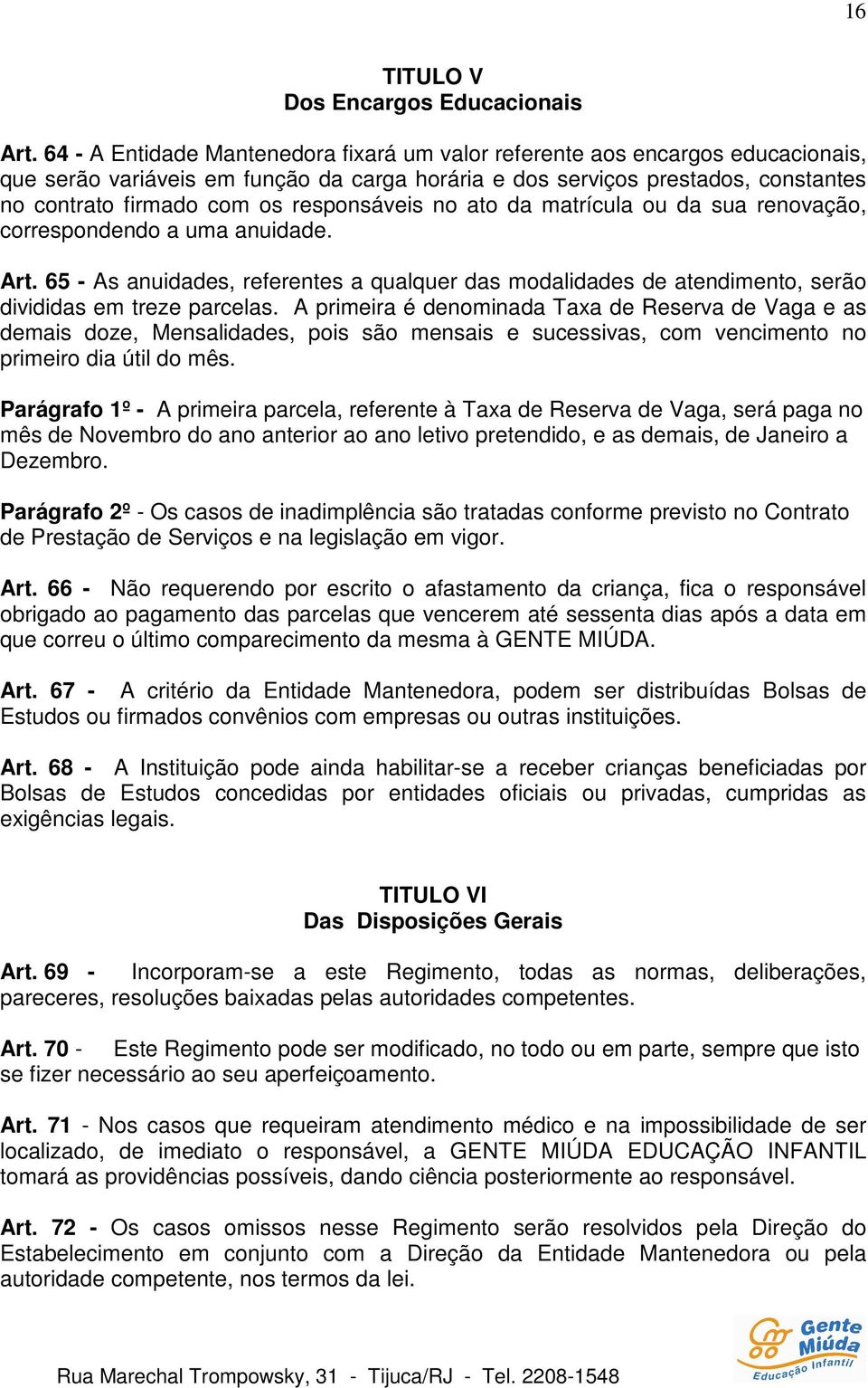 responsáveis no ato da matrícula ou da sua renovação, correspondendo a uma anuidade. Art. 65 - As anuidades, referentes a qualquer das modalidades de atendimento, serão divididas em treze parcelas.