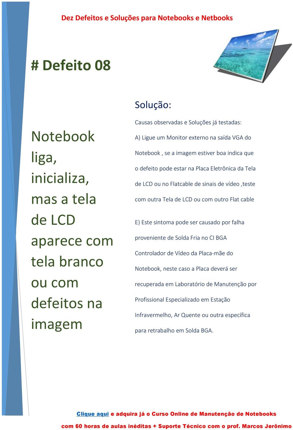 Tela de LCD ou com outro Flat cable E) Este sintoma pode ser causado por falha proveniente de Solda Fria no CI BGA Controlador de Vídeo da Placa-mãe do, neste caso a