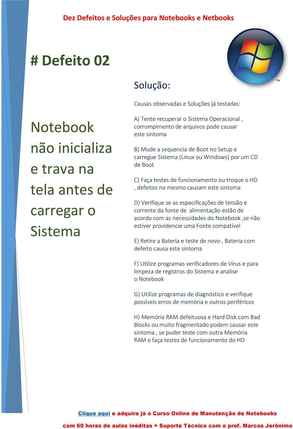 se as especificações de tensão e corrente da fonte de alimentação estão de acordo com as necessidades do,se não estiver providencie uma Fonte compatível E) Retire a Bateria e teste de novo, Bateria