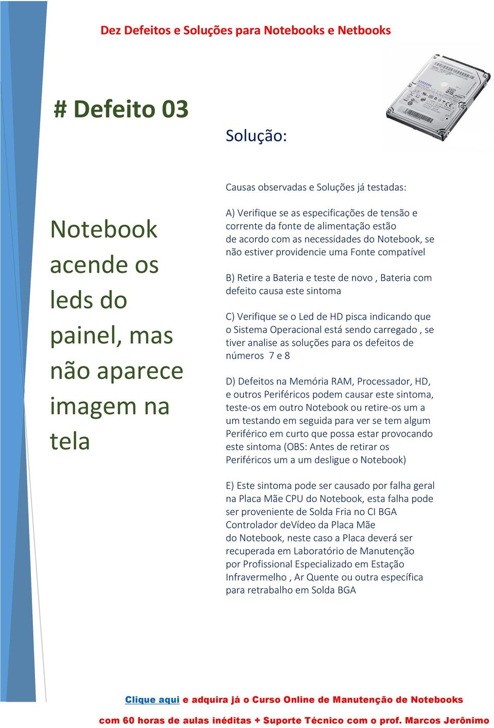 que o Sistema Operacional está sendo carregado, se tiver analise as soluções para os defeitos de números 7 e 8 D) Defeitos na Memória RAM, Processador, HD, e outros Periféricos podem causar este