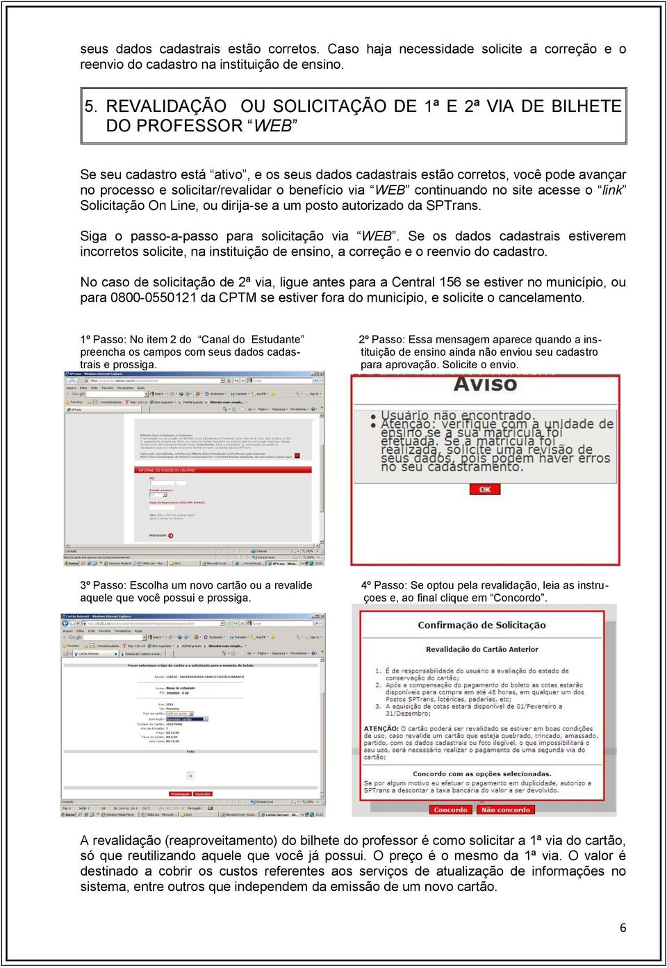 benefício via WEB continuando no site acesse o link Solicitação On Line, ou dirija-se a um posto autorizado da SPTrans. Siga o passo-a-passo para solicitação via WEB.