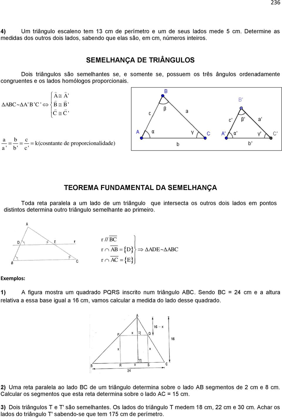 A A' ABC~ A' B ' C ' B B ' C C' a b c k(cosntante de proporcionalidade) a' b' c' TEOREMA FUNDAMENTAL DA SEMELHANÇA Toda reta paralela a um lado de um triângulo que intersecta os outros dois lados em