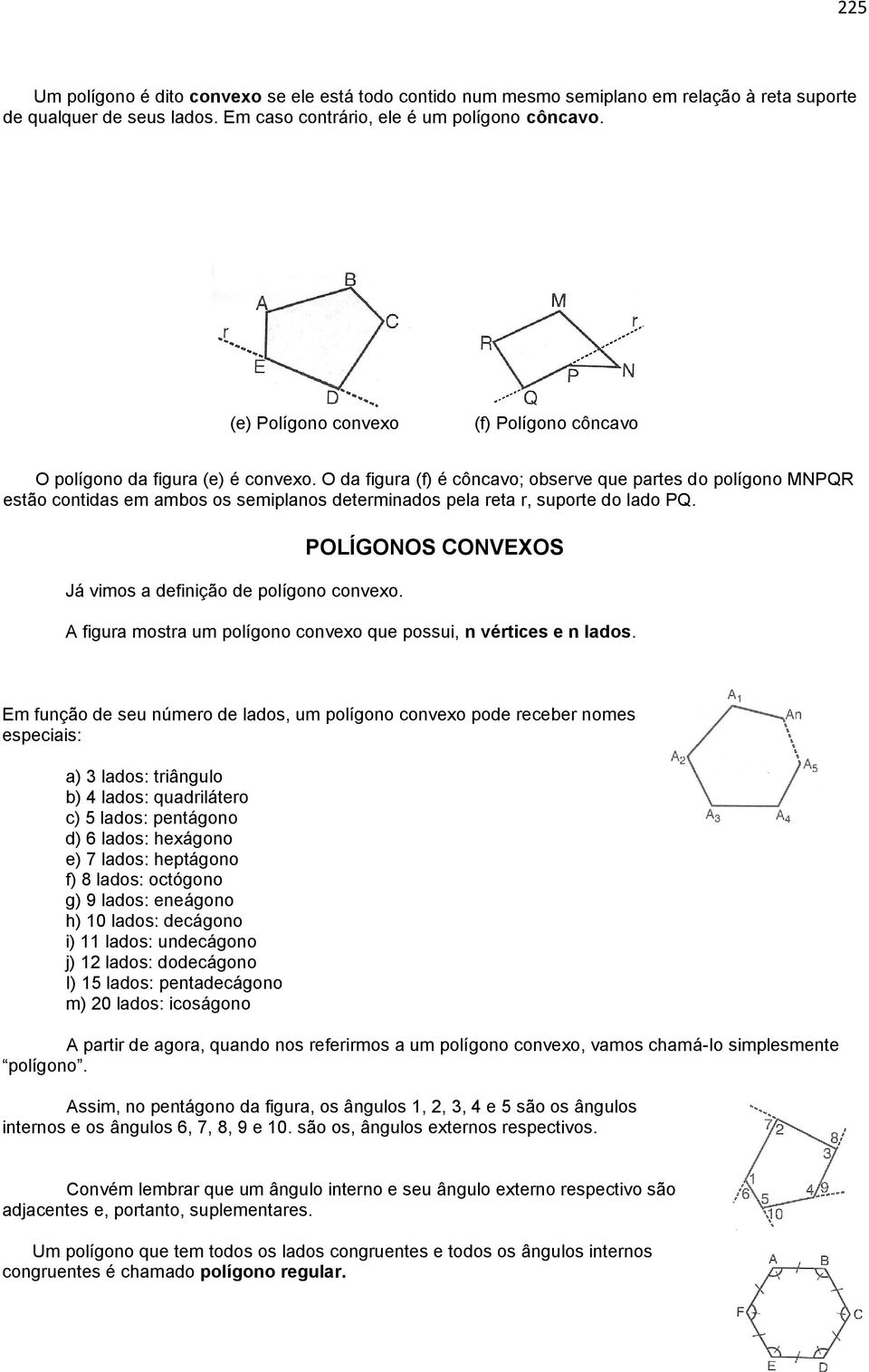 O da figura (f) é côncavo; observe que partes do polígono MNPQR estão contidas em ambos os semiplanos determinados pela reta r, suporte do lado PQ. Já vimos a definição de polígono convexo.