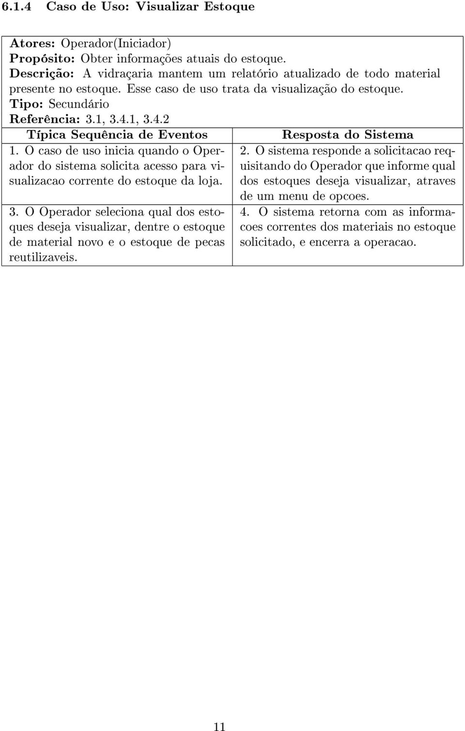 1, 3.4.2 Típica Sequência de Eventos 1. O caso de uso inicia quando o Operador do sistema solicita acesso para visualizacao corrente do estoque da loja. 3. O Operador seleciona qual dos estoques deseja visualizar, dentre o estoque de material novo e o estoque de pecas reutilizaveis.