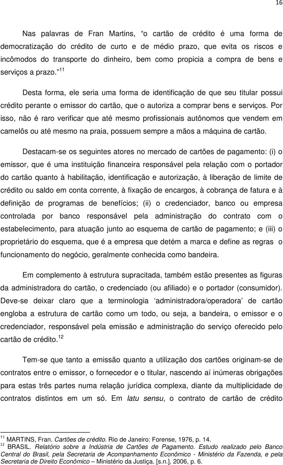 Por isso, não é raro verificar que até mesmo profissionais autônomos que vendem em camelôs ou até mesmo na praia, possuem sempre a mãos a máquina de cartão.