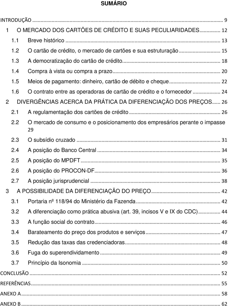 6 O contrato entre as operadoras de cartão de crédito e o fornecedor... 24 2 DIVERGÊNCIAS ACERCA DA PRÁTICA DA DIFERENCIAÇÃO DOS PREÇOS... 26 2.