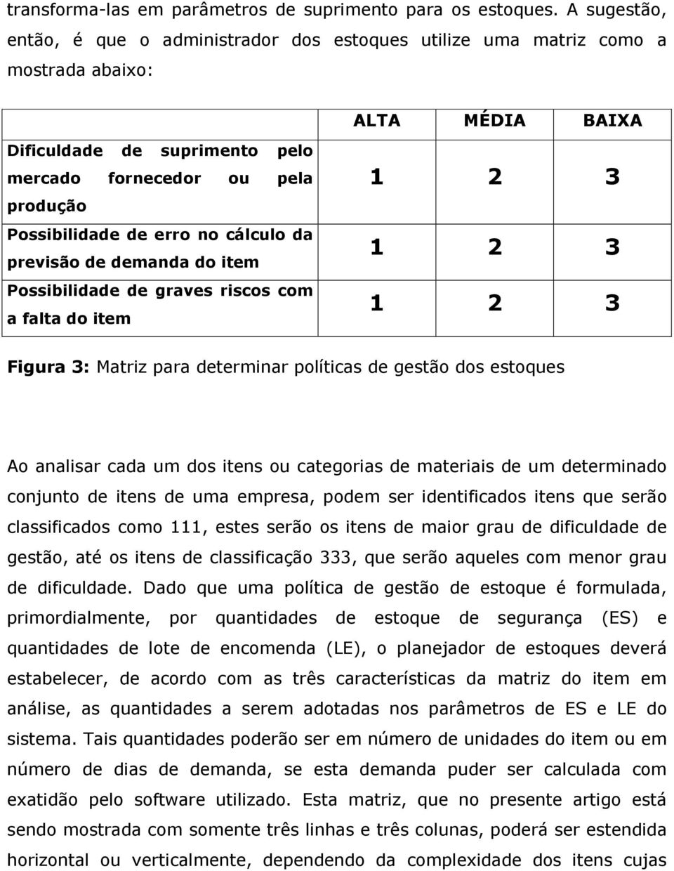 erro no cálculo da previsão de demanda do item Possibilidade de graves riscos com a falta do item 1 2 3 1 2 3 1 2 3 Figura 3: Matriz para determinar políticas de gestão dos estoques Ao analisar cada