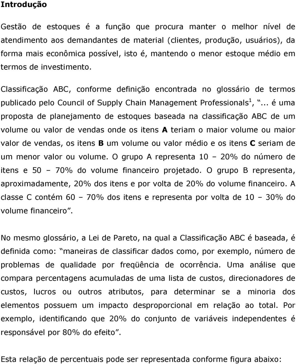 .. é uma proposta de planejamento de estoques baseada na classificação ABC de um volume ou valor de vendas onde os itens A teriam o maior volume ou maior valor de vendas, os itens B um volume ou