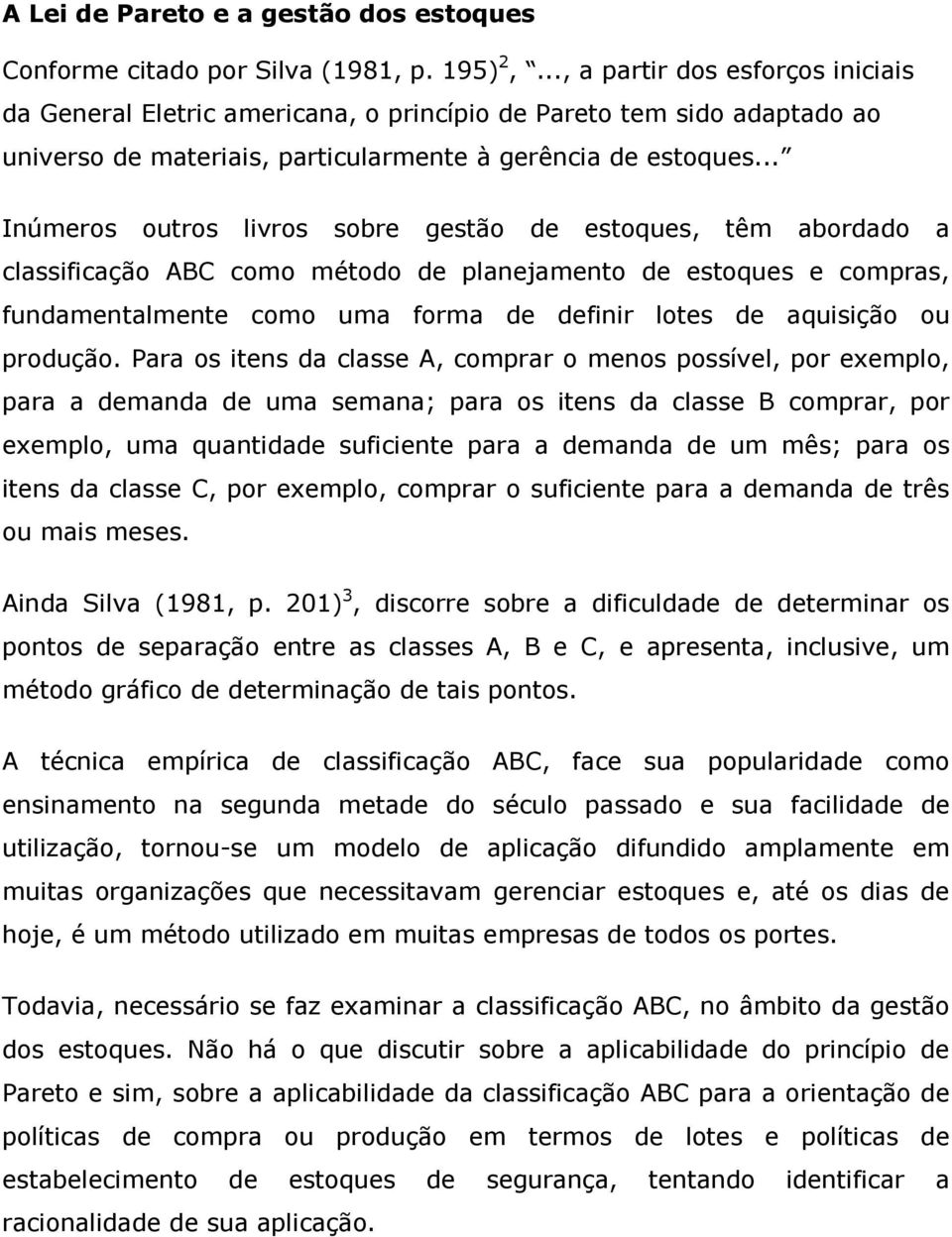 .. Inúmeros outros livros sobre gestão de estoques, têm abordado a classificação ABC como método de planejamento de estoques e compras, fundamentalmente como uma forma de definir lotes de aquisição