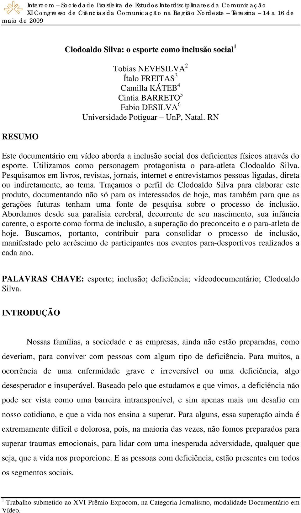 Pesquisamos em livros, revistas, jornais, internet e entrevistamos pessoas ligadas, direta ou indiretamente, ao tema.