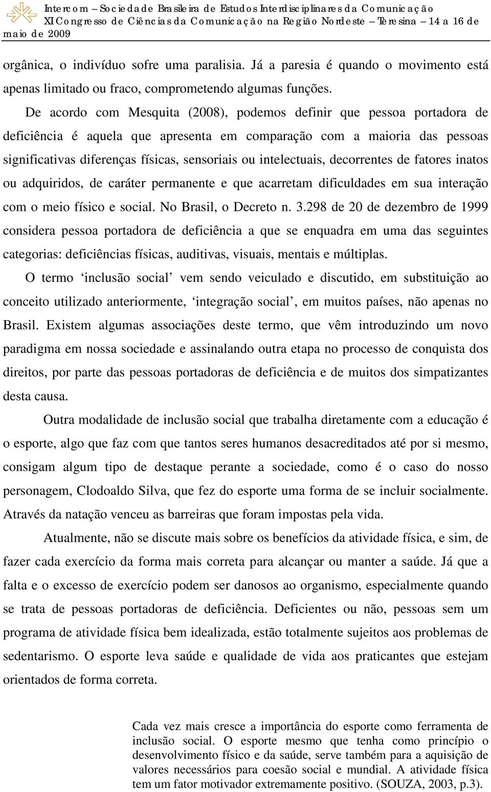 intelectuais, decorrentes de fatores inatos ou adquiridos, de caráter permanente e que acarretam dificuldades em sua interação com o meio físico e social. No Brasil, o Decreto n. 3.