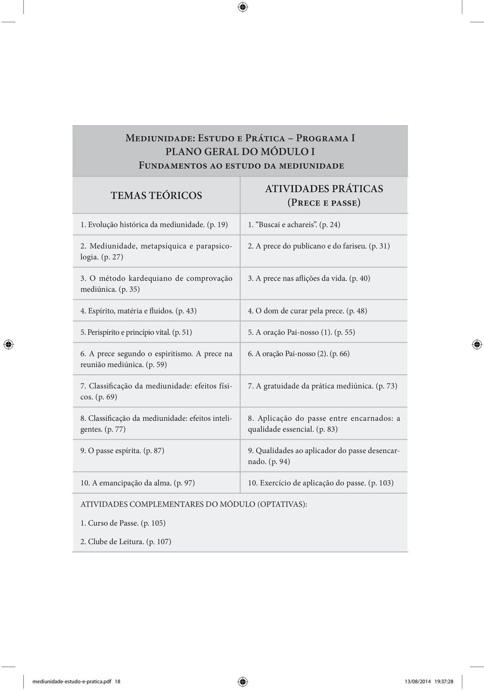 A prece nas aflições da vida. (p. 40) 4. Espírito, matéria e fluidos. (p. 43) 4. O dom de curar pela prece. (p. 48) 5. Perispírito e princípio vital. (p. 51) 5. A oração Pai-nosso (1). (p. 55) 6.