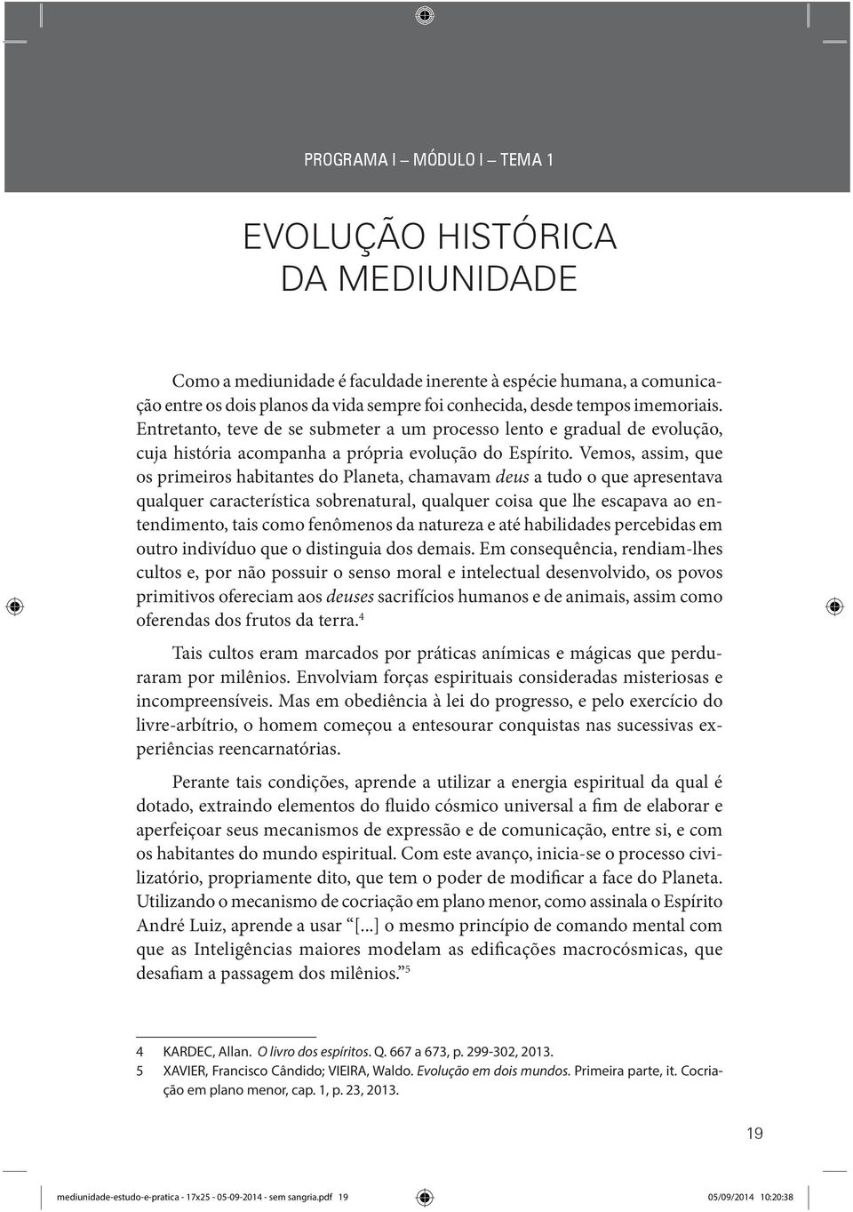 Vemos, assim, que os primeiros habitantes do Planeta, chamavam deus a tudo o que apresentava qualquer característica sobrenatural, qualquer coisa que lhe escapava ao entendimento, tais como fenômenos