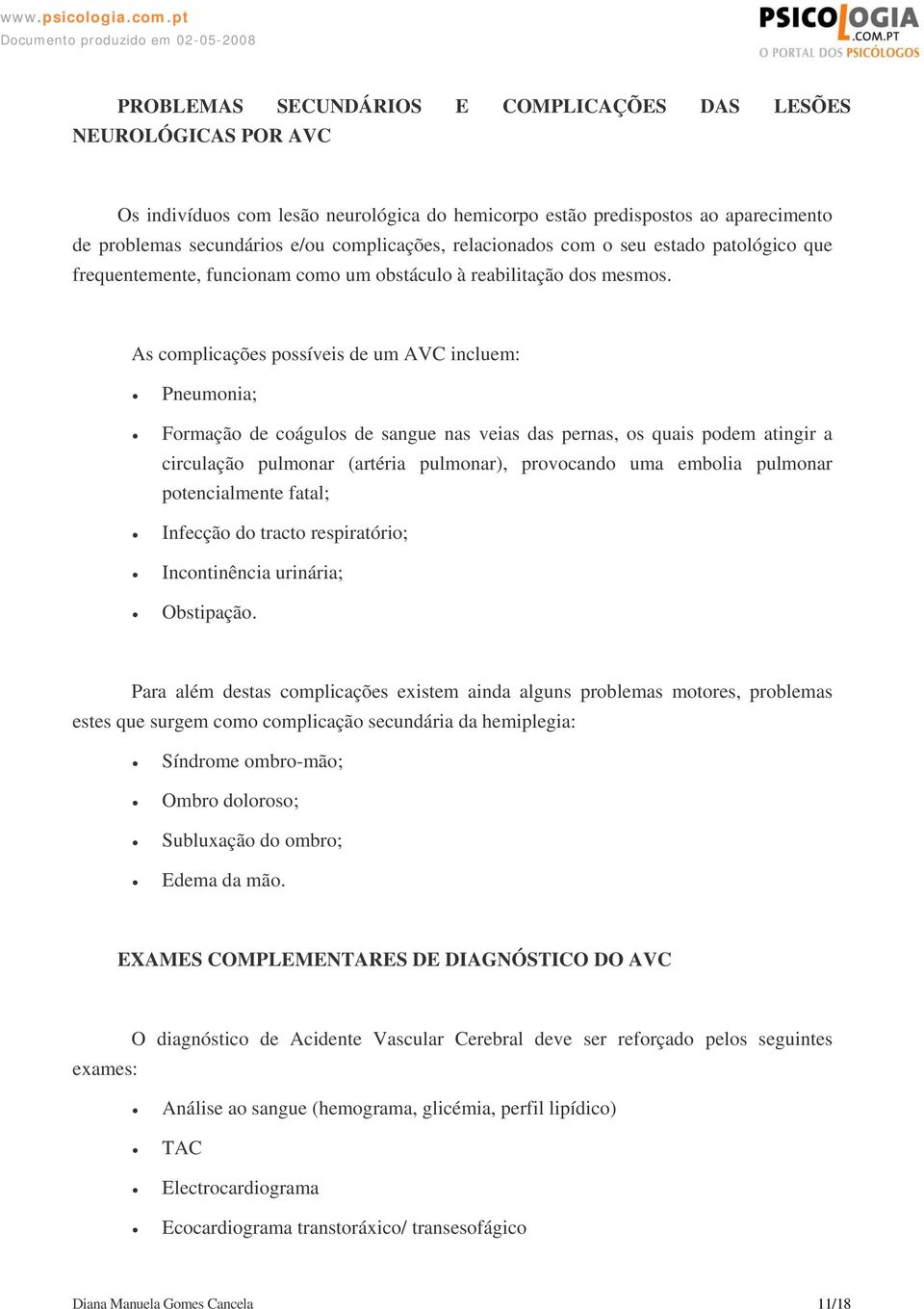 As complicações possíveis de um AVC incluem: Pneumonia; Formação de coágulos de sangue nas veias das pernas, os quais podem atingir a circulação pulmonar (artéria pulmonar), provocando uma embolia