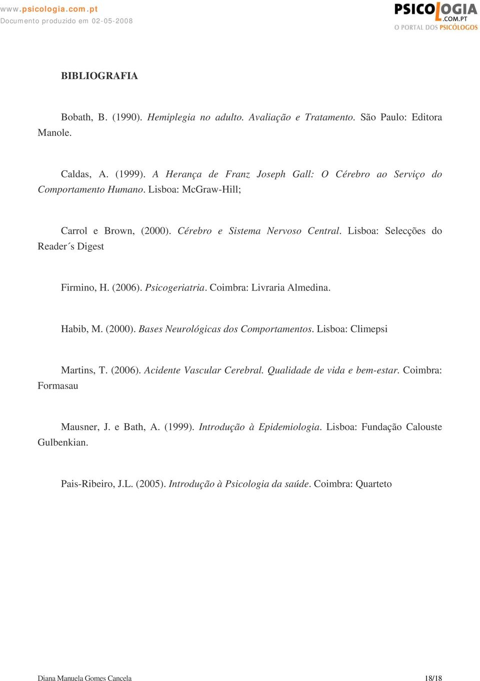 Lisboa: Selecções do Reader s Digest Firmino, H. (2006). Psicogeriatria. Coimbra: Livraria Almedina. Habib, M. (2000). Bases Neurológicas dos Comportamentos. Lisboa: Climepsi Martins, T.