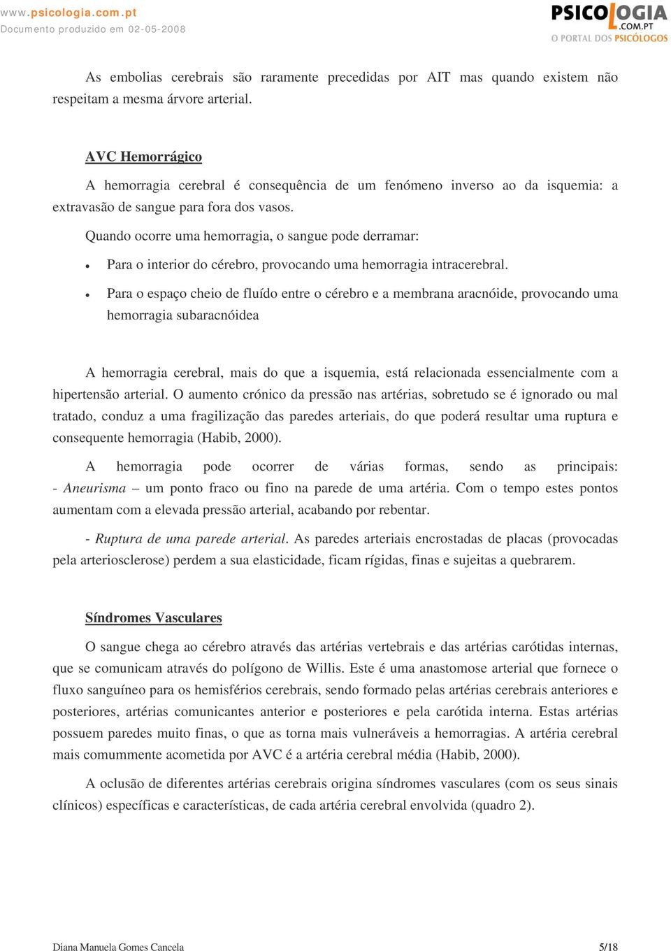 Quando ocorre uma hemorragia, o sangue pode derramar: Para o interior do cérebro, provocando uma hemorragia intracerebral.