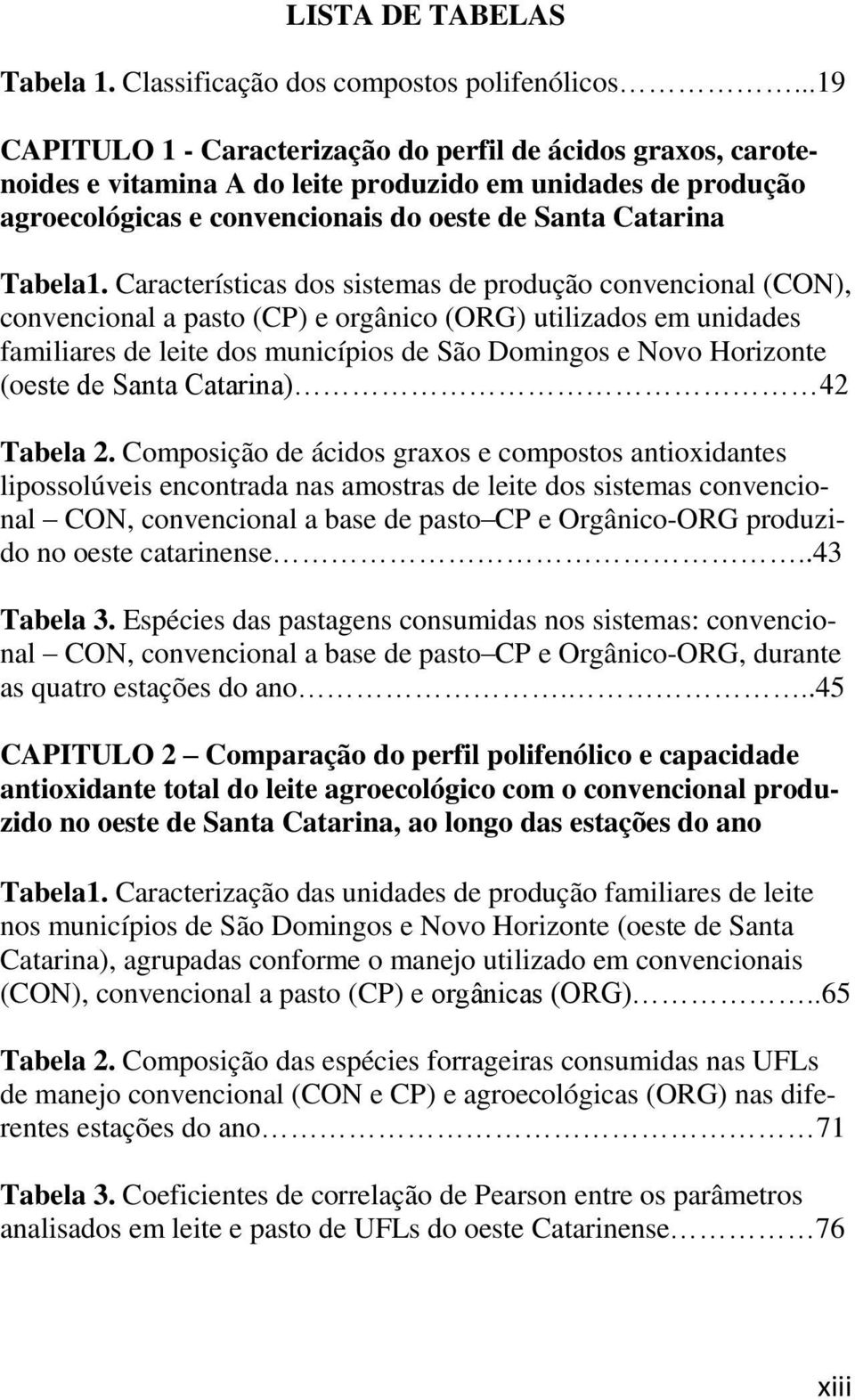 Características dos sistemas de produção convencional (CON), convencional a pasto (CP) e orgânico (ORG) utilizados em unidades familiares de leite dos municípios de São Domingos e Novo Horizonte