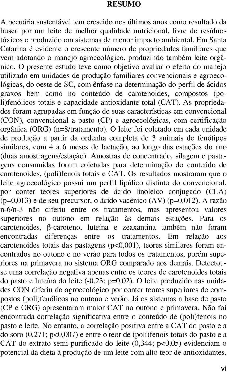 O presente estudo teve como objetivo avaliar o efeito do manejo utilizado em unidades de produção familiares convencionais e agroecológicas, do oeste de SC, com ênfase na determinação do perfil de