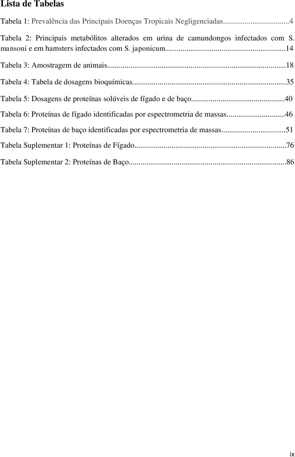 ..14 Tabela 3: Amostragem de animais...18 Tabela 4: Tabela de dosagens bioquímicas...35 Tabela 5: Dosagens de proteínas solúveis de fígado e de baço.