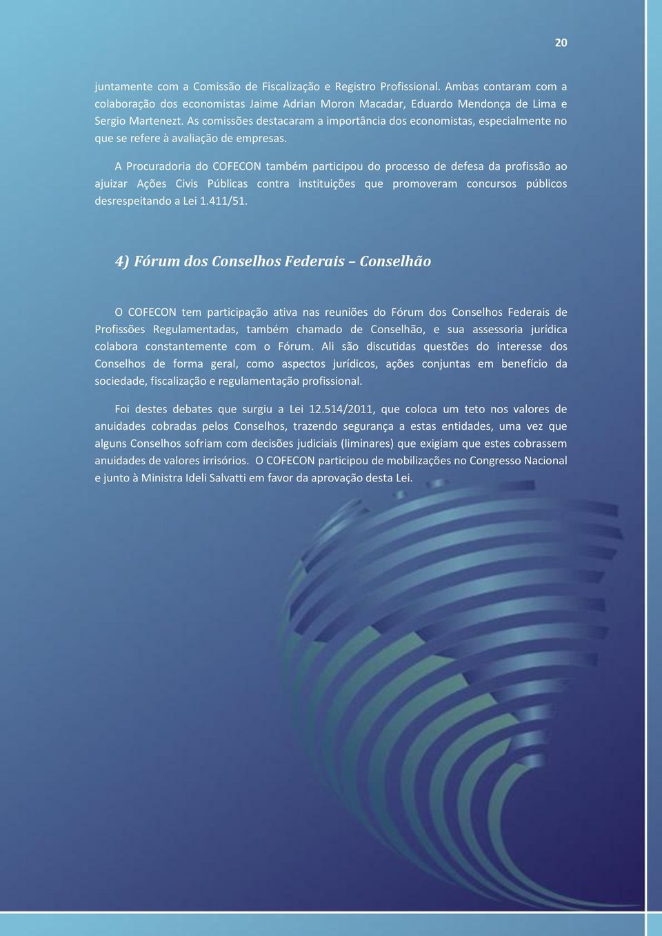 A Procuradoria do COFECON também participou do processo de defesa da profissão ao ajuizar Ações Civis Públicas contra instituições que promoveram concursos públicos desrespeitando a Lei 1.411/51.