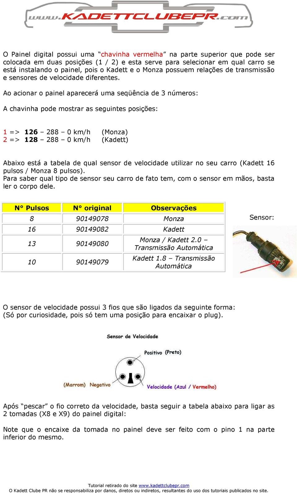 Ao acionar o painel aparecerá uma seqüência de 3 números: A chavinha pode mostrar as seguintes posições: 1 => 126 288 0 km/h (Monza) 2 => 128 288 0 km/h (Kadett) Abaixo está a tabela de qual sensor