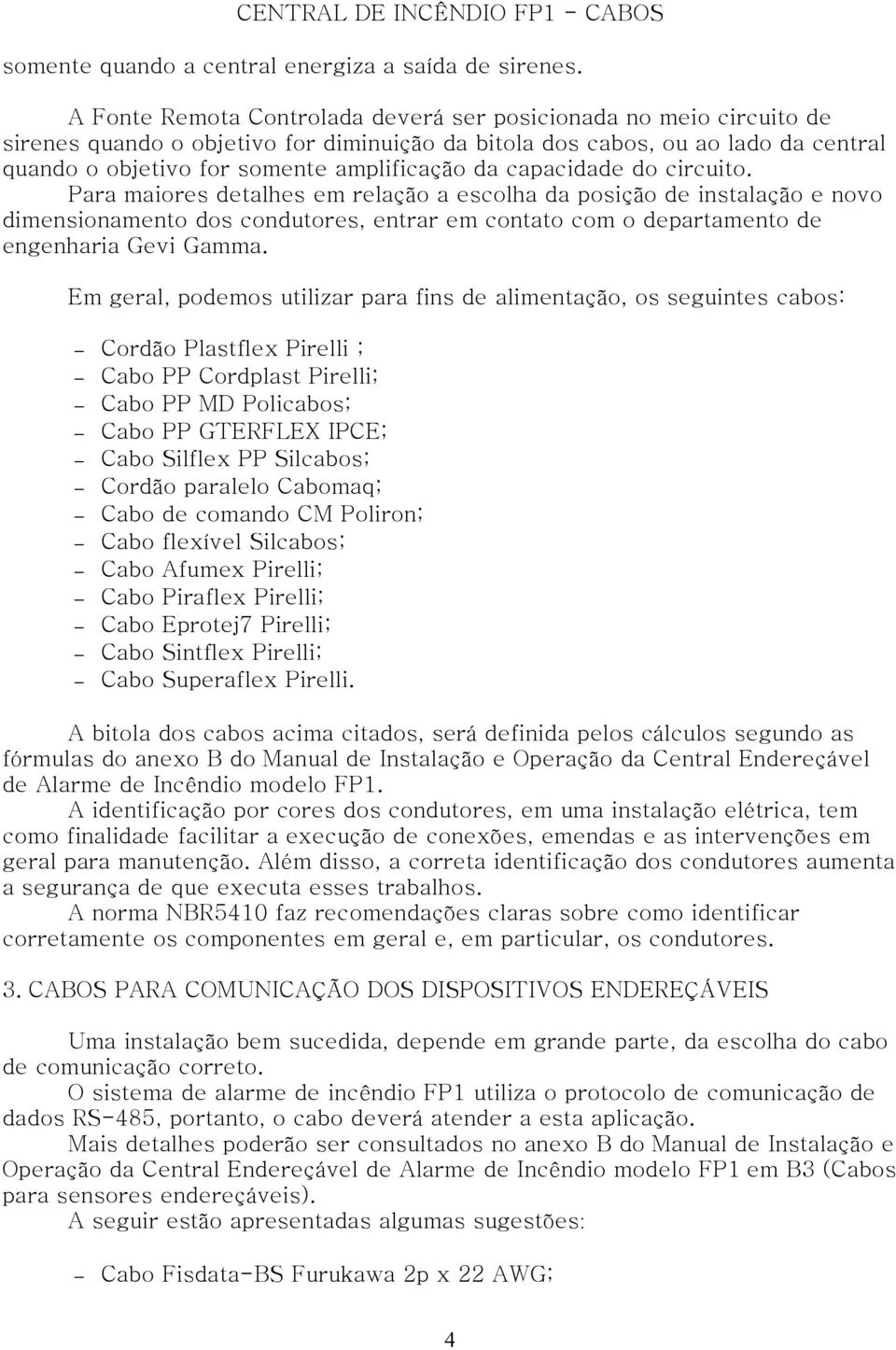 capacidade do circuito. Para maiores detalhes em relação a escolha da posição de instalação e novo dimensionamento dos condutores, entrar em contato com o departamento de engenharia Gevi Gamma.