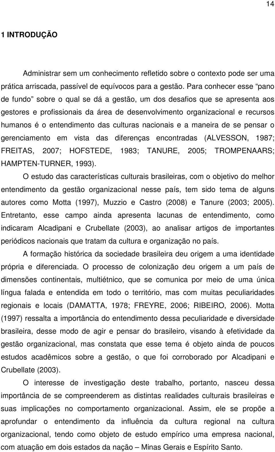 entendimento das culturas nacionais e a maneira de se pensar o gerenciamento em vista das diferenças encontradas (ALVESSON, 1987; FREITAS, 2007; HOFSTEDE, 1983; TANURE, 2005; TROMPENAARS;