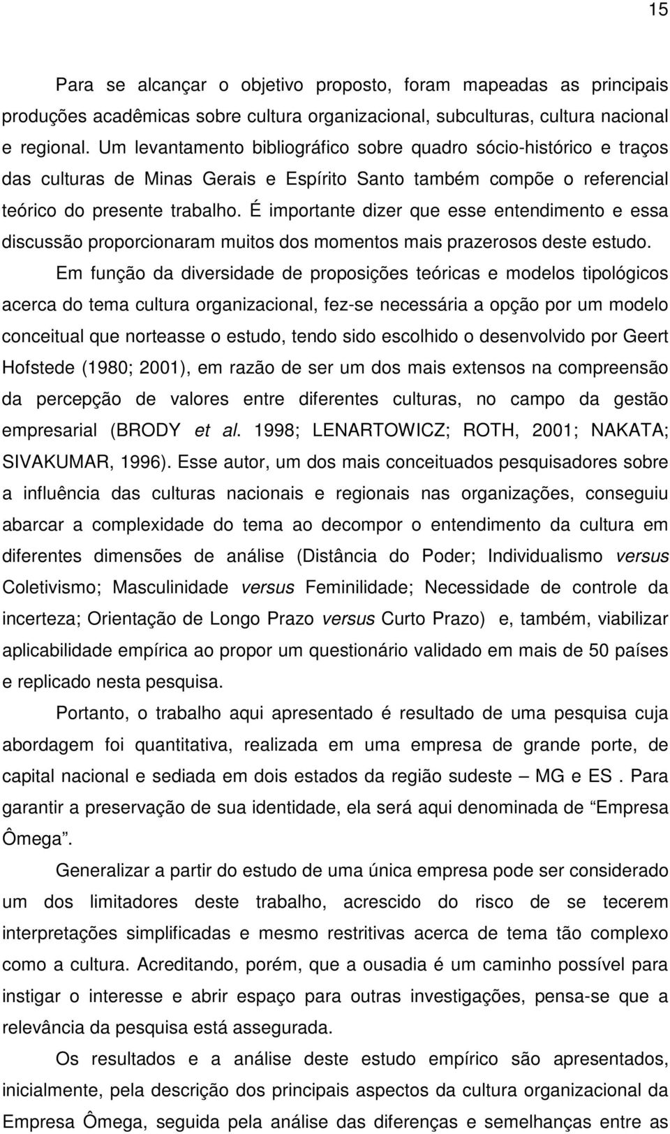 É importante dizer que esse entendimento e essa discussão proporcionaram muitos dos momentos mais prazerosos deste estudo.