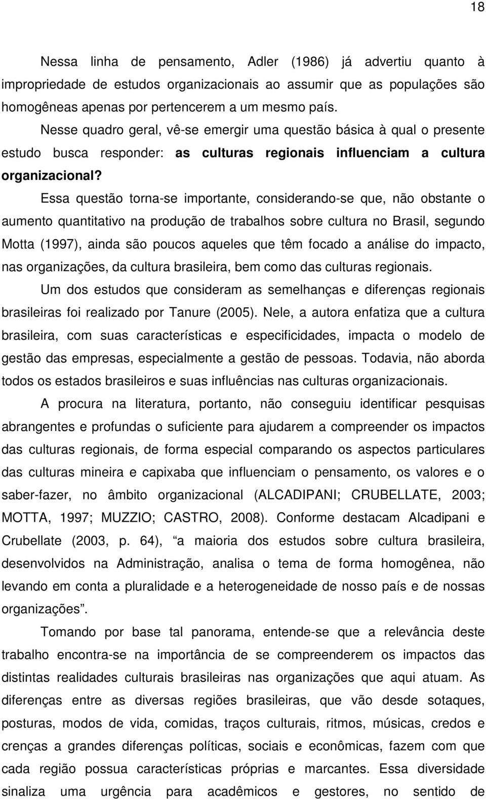 Essa questão torna-se importante, considerando-se que, não obstante o aumento quantitativo na produção de trabalhos sobre cultura no Brasil, segundo Motta (1997), ainda são poucos aqueles que têm