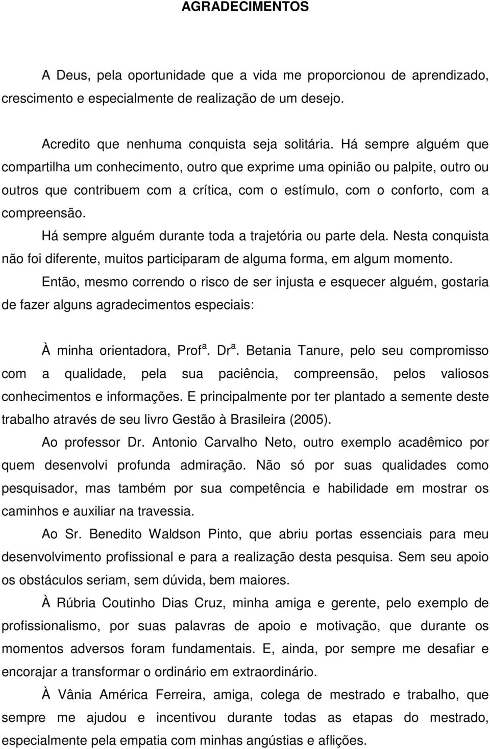 Há sempre alguém durante toda a trajetória ou parte dela. Nesta conquista não foi diferente, muitos participaram de alguma forma, em algum momento.